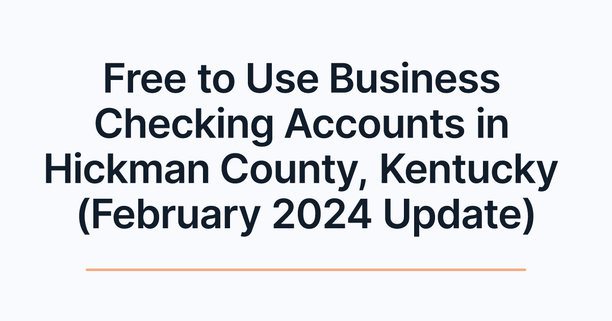 Free to Use Business Checking Accounts in Hickman County, Kentucky (February 2024 Update)